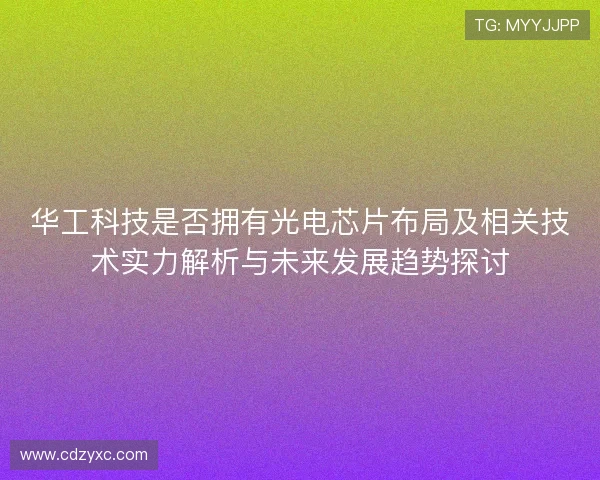 华工科技是否拥有光电芯片布局及相关技术实力解析与未来发展趋势探讨